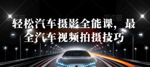 轻松汽车摄影全能课,最全汽车视频拍摄技巧-网赚资源网