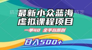 最新小众蓝海虚拟课程，一单40元，全平台纯原创，轻松日入500+【揭秘】-网赚资源网