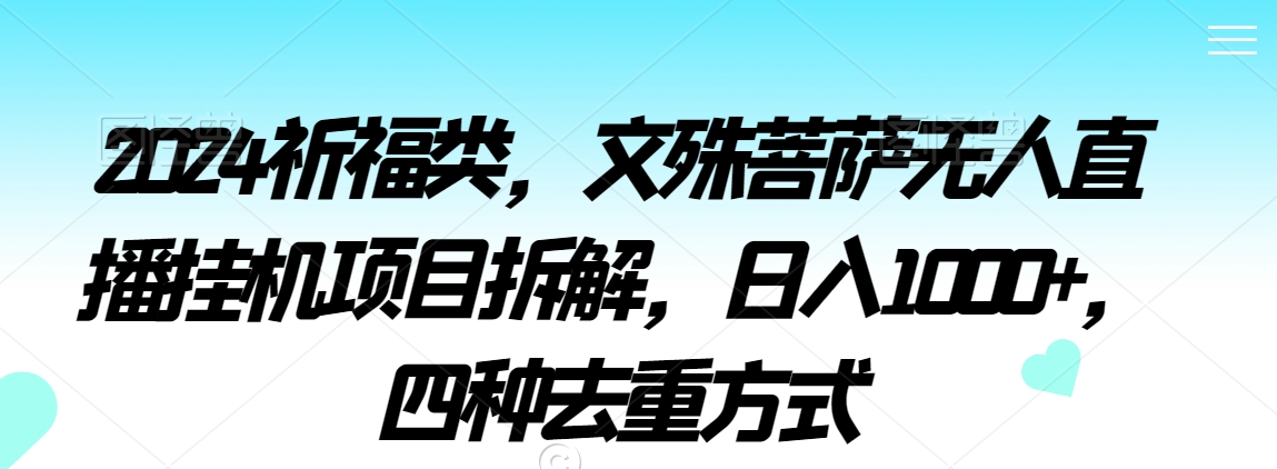 2024祈福类，文殊菩萨无人直播挂机项目拆解，日入1000+，四种去重方式【揭秘】 - 网赚资源网-网赚资源网
