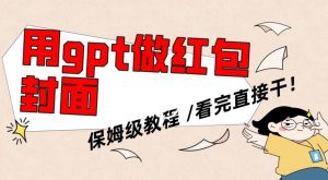 用gpt快速生成微信红包封面,保姆级别教程,小白看完即可上手操作【揭秘】-网赚资源网