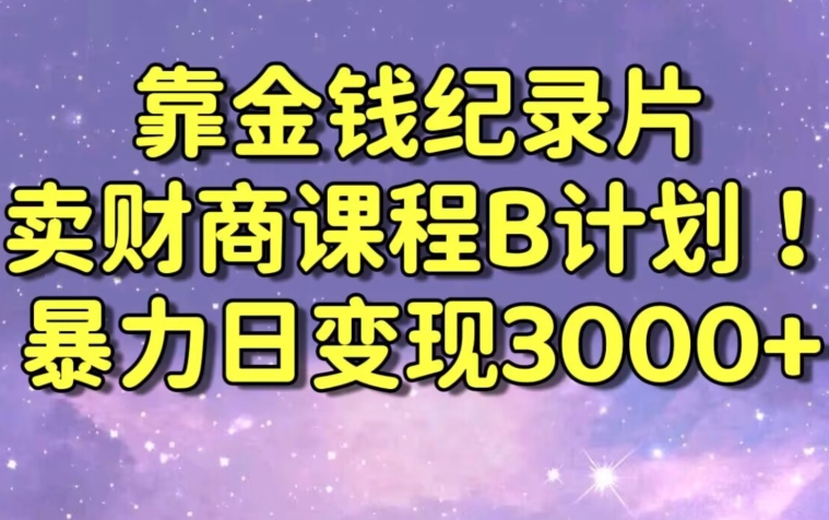 财经纪录片联合财商课程的变现策略，暴力日变现3000+，喂饭级别教学【揭秘】 - 网赚资源网-网赚资源网