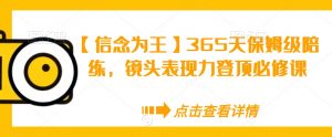 【信念为王】365天保姆级陪练,镜头表现力登顶必修课-网赚资源网