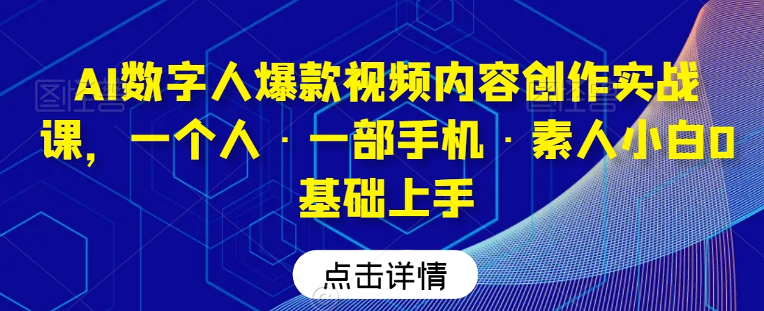 AI数字人爆款视频内容创作实战课，一个人·一部手机·素人小白0基础上手 - 网赚资源网-网赚资源网