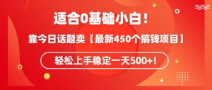 靠今日话题玩法卖【最新450个搞钱玩法合集】，轻松上手稳定一天500+【揭秘】-网赚资源网