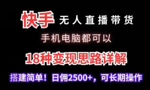 快手无人直播带货,手机电脑都可以,18种变现思路详解,搭建简单日佣2500+【揭秘】-网赚资源网