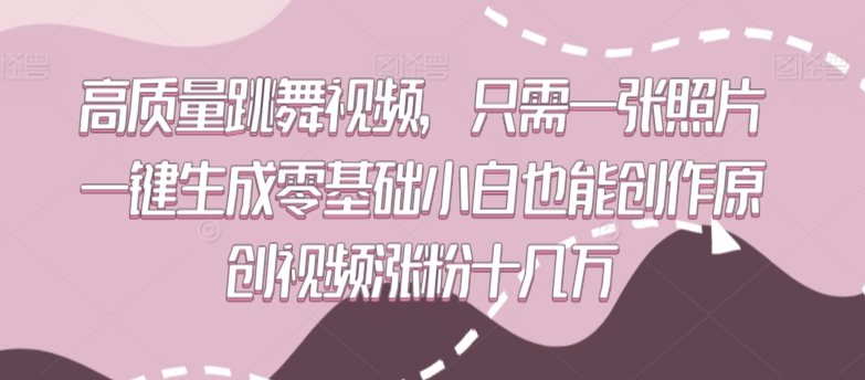 高质量跳舞视频，只需一张照片一键生成零基础小白也能创作原创视频涨粉十几万【揭秘】 - 网赚资源网-网赚资源网