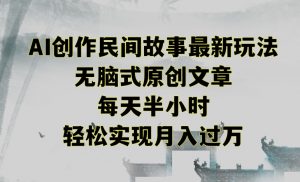 创作民间故事最新玩法,无脑式原创文章,每天半小时,轻松实现月入过万【揭秘】-网赚资源网
