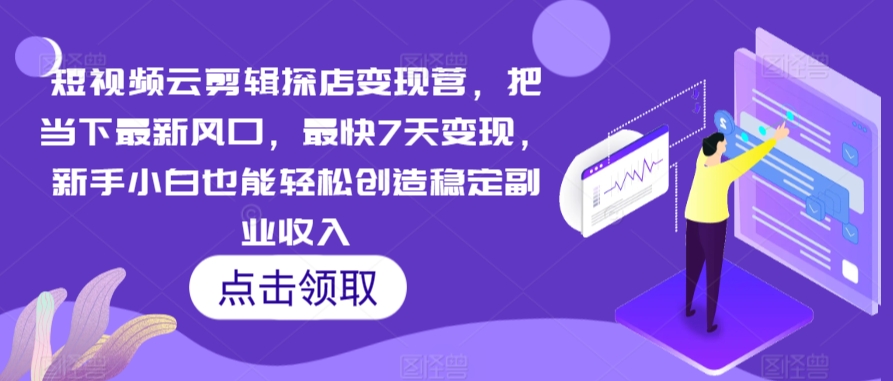 短视频云剪辑探店变现营，把当下最新风口，最快7天变现，新手小白也能轻松创造稳定副业收入 - 网赚资源网-网赚资源网