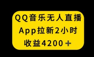 QQ音乐无人直播APP拉新,2小时收入4200,不封号新玩法【揭秘】-网赚资源网