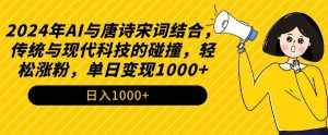 2024年AI与唐诗宋词结合,传统与现代科技的碰撞,轻松涨粉,单日变现1000+【揭秘】-网赚资源网