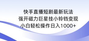 快手直播短剧最新玩法，强开磁力巨星挂小铃铛变现，小白轻松操作日入1000+【揭秘】-网赚资源网