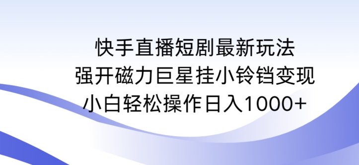 快手直播短剧最新玩法，强开磁力巨星挂小铃铛变现，小白轻松操作日入1000+【揭秘】 - 网赚资源网-网赚资源网