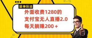外面收费1280的支付宝无人直播2.0项目，每天躺赚200+，保姆级教程【揭秘】-网赚资源网