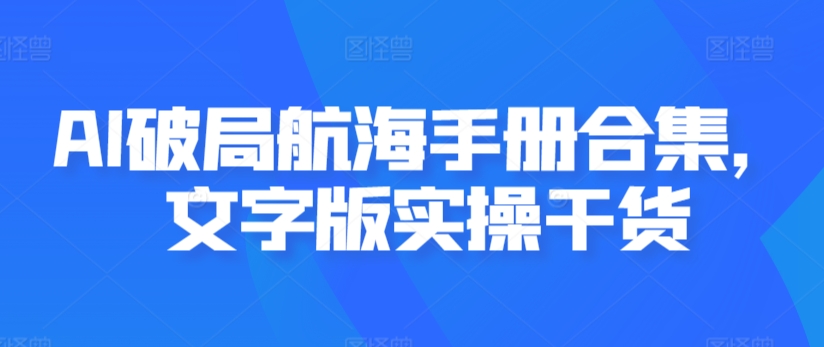 AI破局航海手册合集，文字版实操干货 - 网赚资源网-网赚资源网