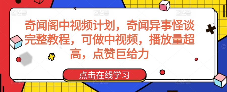 奇闻阁中视频计划，奇闻异事怪谈完整教程，可做中视频，播放量超高，点赞巨给力 - 网赚资源网-网赚资源网