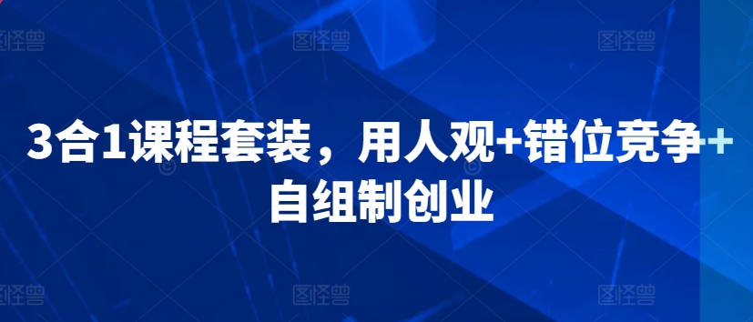 3合1课程套装，​用人观+错位竞争+自组制创业 - 网赚资源网-网赚资源网