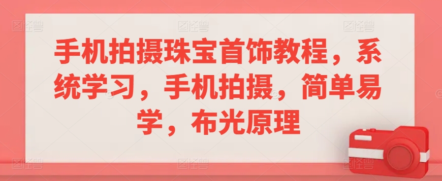 手机拍摄珠宝首饰教程，系统学习，手机拍摄，简单易学，布光原理 - 网赚资源网-网赚资源网