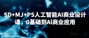 SD+MJ+PS人工智能AI商业设计课,0基础到Al商业应用-网赚资源网