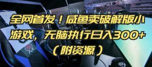 全网首发!咸鱼卖破解版小游戏,无脑执行日入300+(附资源)【揭秘】-网赚资源网