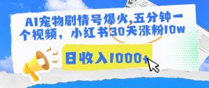 AI宠物剧情号爆火,五分钟一个视频,小红书30天涨粉10w,日收入1000+【揭秘】-网赚资源网