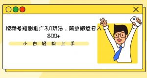 视频号短剧推广3.0玩法,简单搬运日入800+【揭秘】-网赚资源网