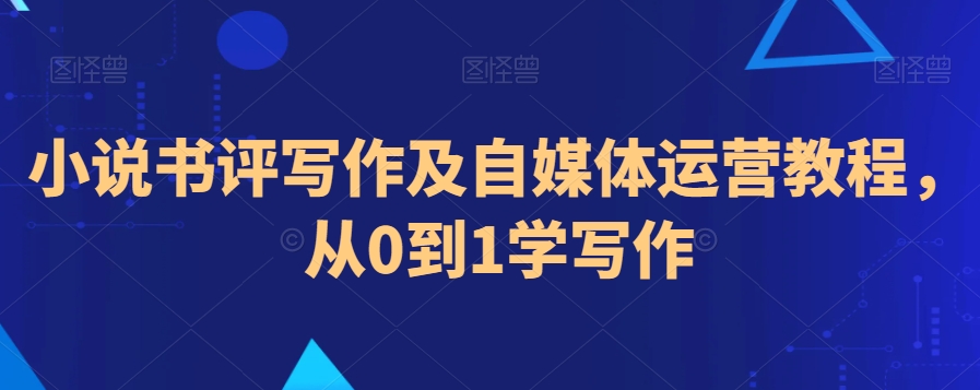 小说书评写作及自媒体运营教程，从0到1学写作 - 网赚资源网-网赚资源网