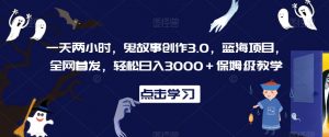 一天两小时,鬼故事创作3.0,蓝海项目,全网首发,轻松日入3000+保姆级教学【揭秘】-网赚资源网