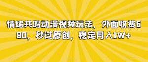情绪共鸣动漫视频玩法，外面收费680，秒过原创，稳定月入1W+【揭秘】-网赚资源网