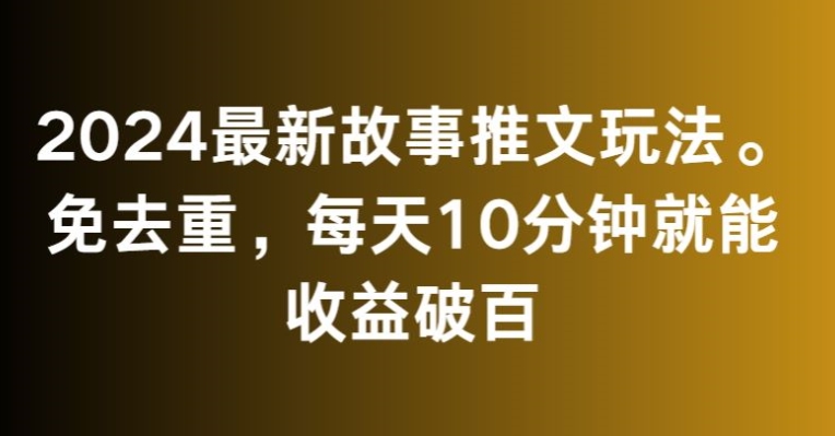 2024最新故事推文玩法，免去重，每天10分钟就能收益破百【揭秘】 - 网赚资源网-网赚资源网