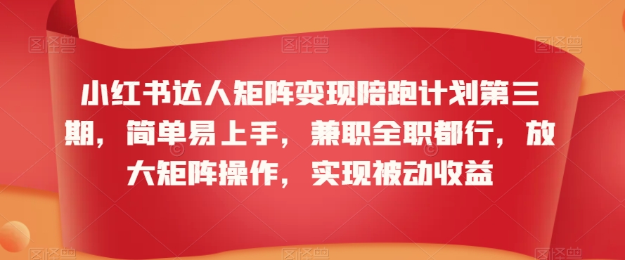 小红书达人矩阵变现陪跑计划第三期，简单易上手，兼职全职都行，放大矩阵操作，实现被动收益 - 网赚资源网-网赚资源网