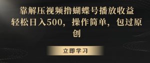 靠解压视频撸蝴蝶号播放收益,轻松日入500,操作简单,包过原创【揭秘】-网赚资源网