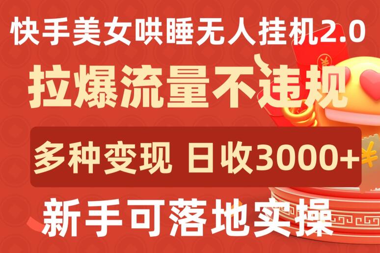 快手美女哄睡无人挂机2.0.拉爆流量不违规，多种变现途径，日收3000+，新手可落地实操【揭秘】 - 网赚资源网-网赚资源网