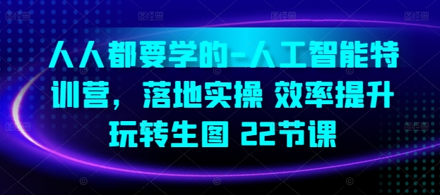 人人都要学的-人工智能特训营，落地实操 效率提升 玩转生图(22节课) - 网赚资源网-网赚资源网