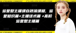 运营型主播课自然流课程,运营知识篇+主播话术篇 +高阶运营型主播篇-网赚资源网