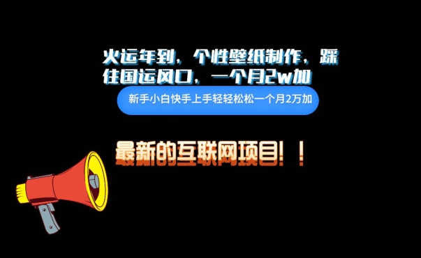 火运年到，个性壁纸制作，踩住国运风口，1个月2w加【揭秘】 - 网赚资源网-网赚资源网