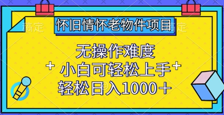 怀旧情怀老物件项目，无操作难度，小白可轻松上手，轻松日入1000+【揭秘】 - 网赚资源网-网赚资源网