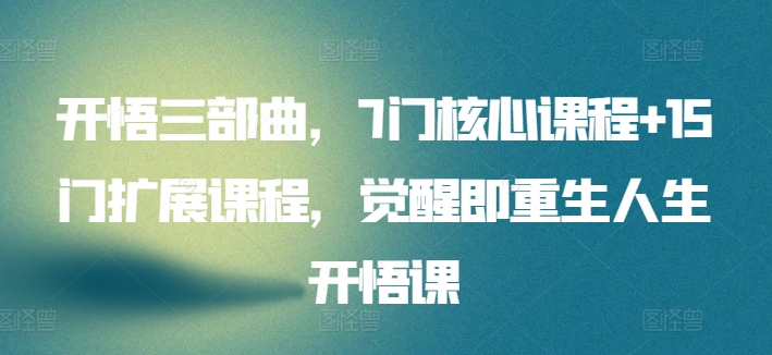 开悟三部曲，7门核心课程+15门扩展课程，觉醒即重生人生开悟课 - 网赚资源网-网赚资源网