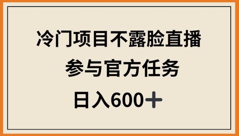 冷门项目不露脸直播，参与官方任务，日入600+【揭秘】 - 网赚资源网-网赚资源网