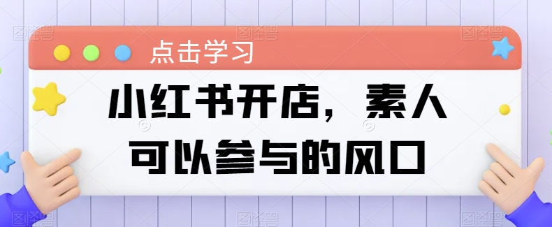 小红书开店，素人可以参与的风口-网赚资源网