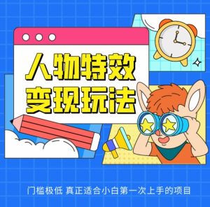 人物特效变现玩法，门槛极低，真正适合小白第一次上手的项目【揭秘】 - 网赚资源网-网赚资源网