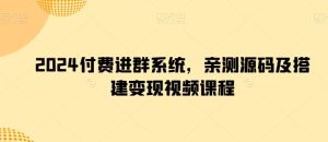 2024付费进群系统,亲测源码及搭建变现视频课程-网赚资源网