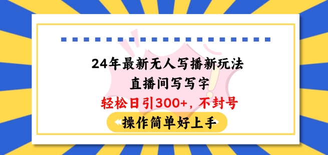 24年最新无人写播新玩法直播间，写写字轻松日引100+粉丝，不封号操作简单好上手【揭秘】 - 网赚资源网-网赚资源网