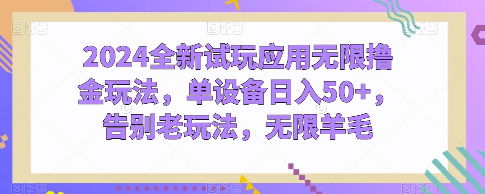 2024全新试玩应用无限撸金玩法，单设备日入50+，告别老玩法，无限羊毛【揭秘】 - 网赚资源网-网赚资源网