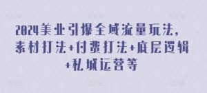 2024美业引爆全域流量玩法,素材打法 付费打法 底层逻辑 私城运营等-网赚资源网