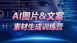 AI图片&文案素材生成训练营，海量素材一键生成，高效运营，提升数倍人效-网赚资源网
