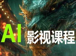 AI电影创作,AI影视创作全套完整课程-网赚资源网
