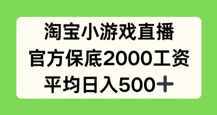 淘宝小游戏直播，官方保底2000工资，平均日入500+【揭秘】 - 网赚资源网-网赚资源网