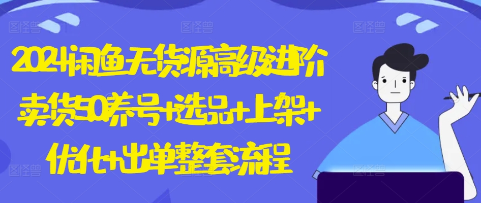 2024闲鱼无货源高级进阶卖货5.0.养号+选品+上架+优化+出单整套流程【揭秘】 - 网赚资源网-网赚资源网