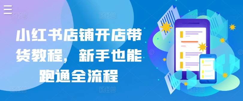 小红书店铺开店带货教程，新手也能跑通全流程 - 网赚资源网-网赚资源网