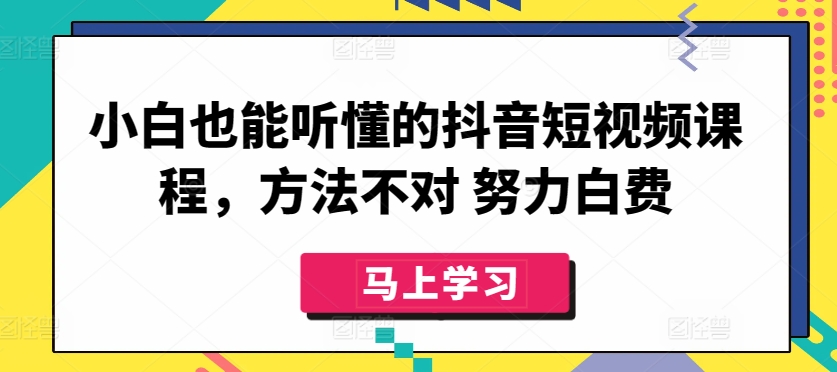 小白也能听懂的抖音短视频课程，方法不对 努力白费 - 网赚资源网-网赚资源网